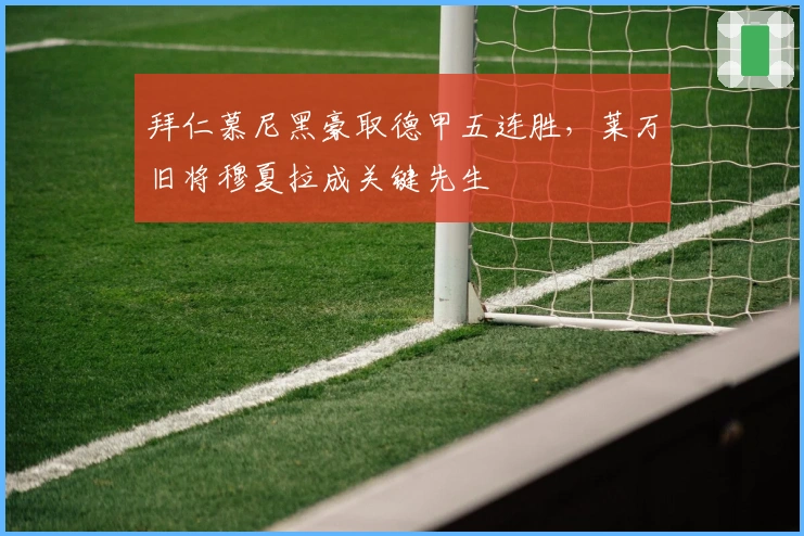 拜仁慕尼黑豪取德甲五连胜，莱万旧将穆夏拉成关键先生