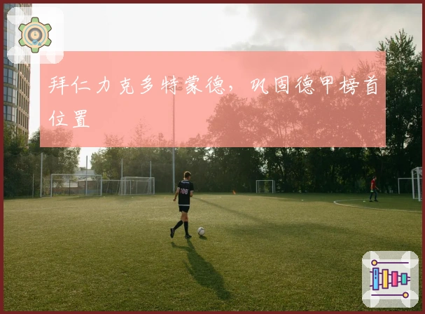 拜仁力克多特蒙德，巩固德甲榜首位置