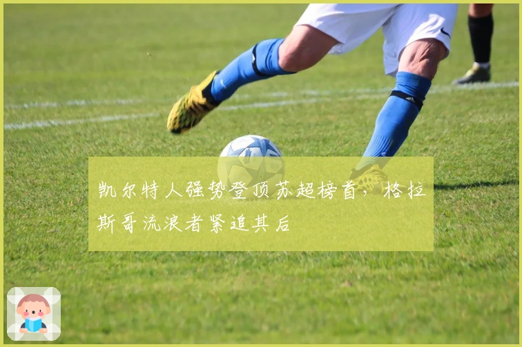 凯尔特人强势登顶苏超榜首，格拉斯哥流浪者紧追其后