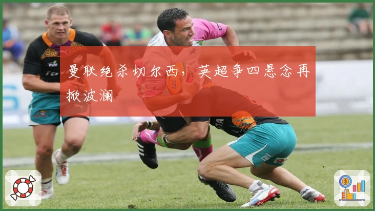 曼联绝杀切尔西，英超争四悬念再掀波澜