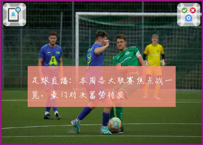 足球直播：本周各大联赛焦点战一览，豪门对决蓄势待发