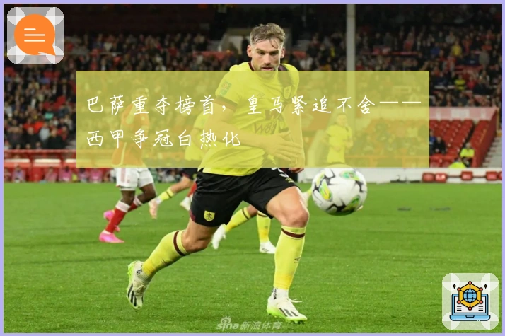 巴萨重夺榜首，皇马紧追不舍——西甲争冠白热化