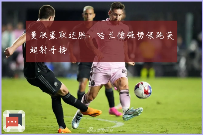 曼联豪取连胜，哈兰德强势领跑英超射手榜