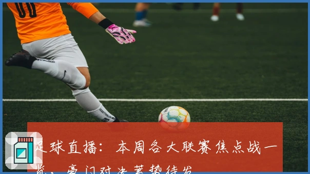 足球直播：本周各大联赛焦点战一览，豪门对决蓄势待发