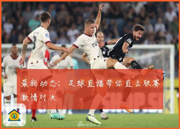 最新动态：足球直播带你直击联赛激情对决