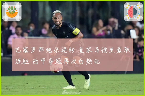 巴塞罗那绝杀逆转 皇家马德里豪取连胜 西甲争冠再次白热化