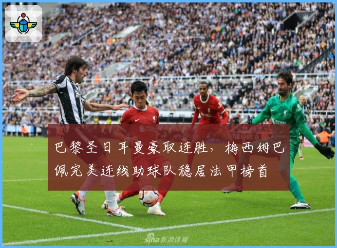 巴黎圣日耳曼豪取连胜，梅西姆巴佩完美连线助球队稳居法甲榜首