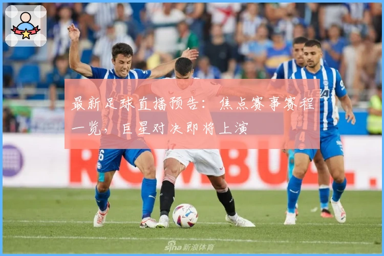 最新足球直播预告:焦点赛事赛程一览,巨星对决即将上演