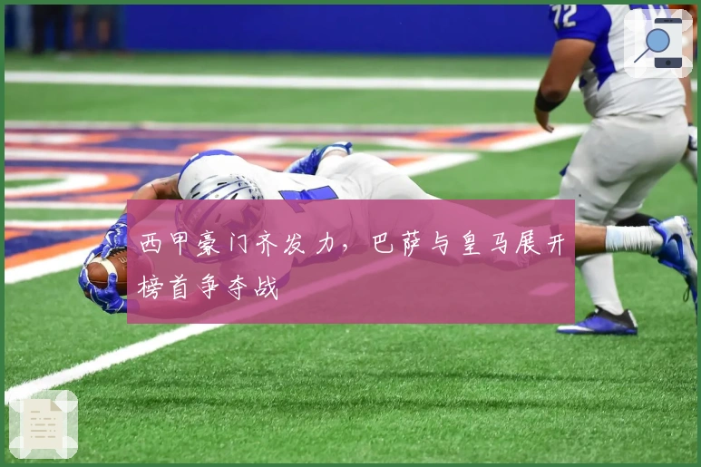 西甲豪门齐发力，巴萨与皇马展开榜首争夺战