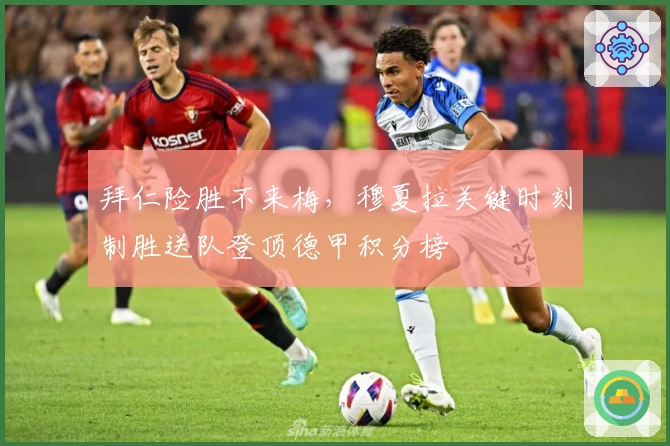 拜仁险胜不来梅，穆夏拉关键时刻制胜送队登顶德甲积分榜