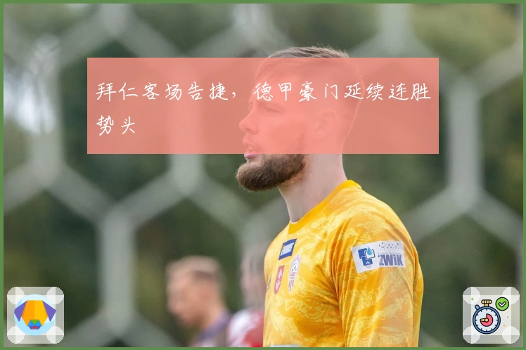 拜仁客场告捷，德甲豪门延续连胜势头