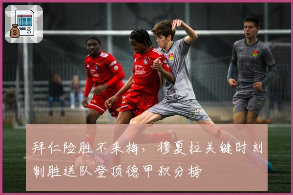 拜仁险胜不来梅,穆夏拉关键时刻制胜送队登顶德甲积分榜