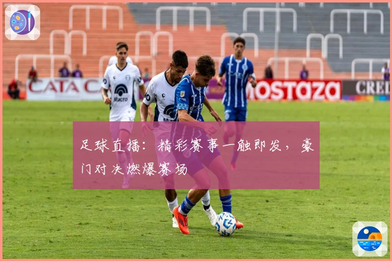 足球直播：精彩赛事一触即发，豪门对决燃爆赛场