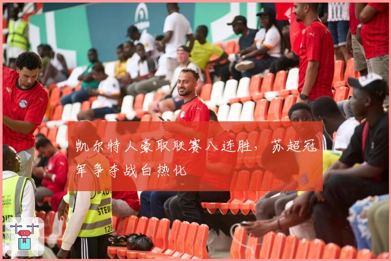 凯尔特人豪取联赛八连胜，苏超冠军争夺战白热化